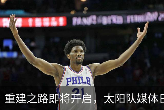 重建之路即将开启，太阳队媒体日预热活动如火如荼
