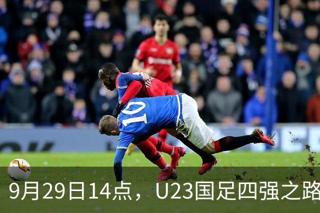 9月29日14点，U23国足四强之路：缺少王钰栋，安东尼奥能否改变局面